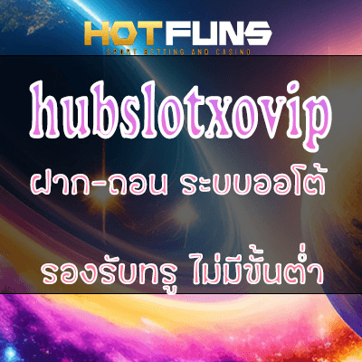 hubslotxovip ฝาก-ถอนระบบออโต้