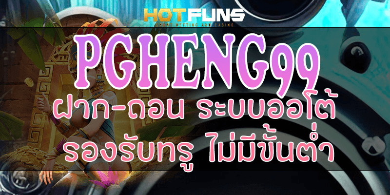 PGHENG99 ฝาก-ถอนระบบออโต้